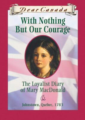 Dear Canada: With Nothing But Our Courage: The Loyalist Diary of Mary MacDonald,