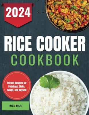 Rice Cooker Cookbook Perfect Recipes for Puddings, Chil -  NEW Iris A. Wolfe 202