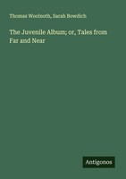 Thomas Woolnoth (U. A.) | The Juvenile Album; Or, Tales From Far And Near | Buch