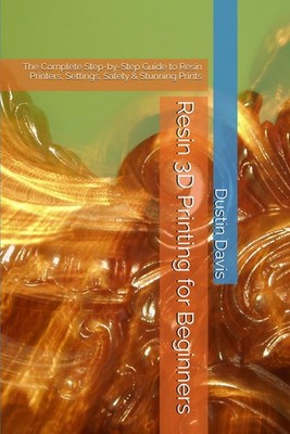 Resin 3D Printing for Beginners: The Complete Step-by-Step Guide to Resin Printe