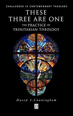 These Three are One: The Practice of Trinitarian Theology by David S. Cunningha
