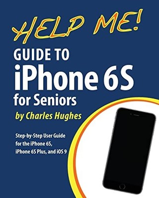Help Me! Guide to the iPhone 6S for Seniors: Intro by Hughes, Charles 153008069X
