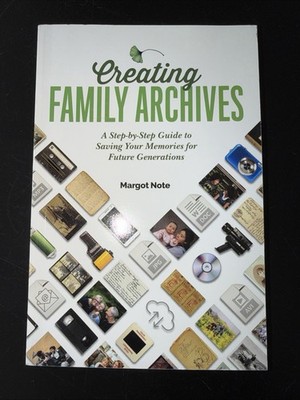 CREATING FAMILY ARCHIVES: A STEP-BY-STEP GUIDE TO SAVING By Margot Note