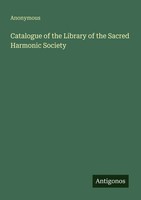 Anonymous | Catalogue Of The Library Of The Sacred Harmonic Society | Buch