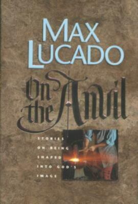 On the Anvil: Stories on Being Shaped into God's Image by Lucado, Max, Acceptabl