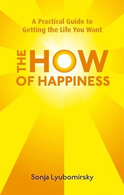The How Of Happiness: A Practical Guide to Getting The Life You Want by Sonja Ly