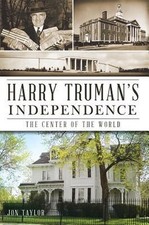 Harry Truman's Independence: The Center of the World by Jon Taylor (English) Pap