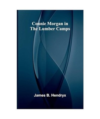 Connie Morgan in the Lumber Camps, B. Hendryx, James