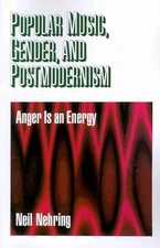 Popular Music, Gender and Postmodernism: Anger Is an Energy by Neil R. Nehring (