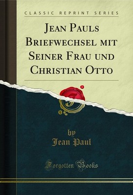 Jean Pauls Briefwechsel mit Seiner Frau und Christian Otto (Classic Reprint)