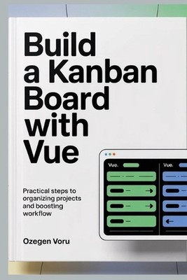 Build a Kanban Board With Vue: Practical Steps to Organizing Projects and Boosti