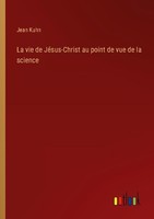 La Vie De JéSus-Christ Au Point De Vue De La Science Jean Kuhn