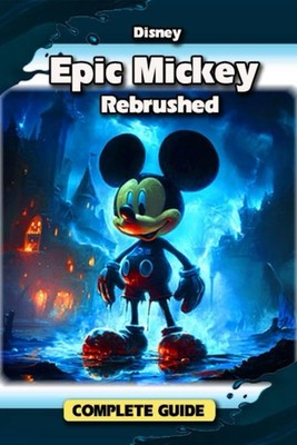 Disney Epic Mickey Rebrushed Complete Game Guide Tips Tricks Strategies Secrets