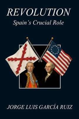 REVOLUTION: SPAIN'S CRUCIAL ROLE BY Jorge Luis Garca Ruiz Phd HARDCOVER **NEW**