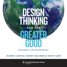 Design Thinking for the Greater Good: Innovation in the Social Sector (Colum...