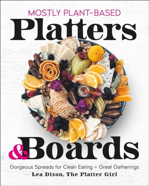 Mostly Plant-Based Platters & Boards by Lea Dixon (Hardback Book)