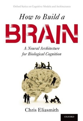 How to Build a Brain : A Neural Architecture for Biological Cognition, Paperb...