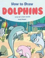 How to Draw Dolphins Step by-Step Guide: Best Dolphin Drawing Book for You and Y