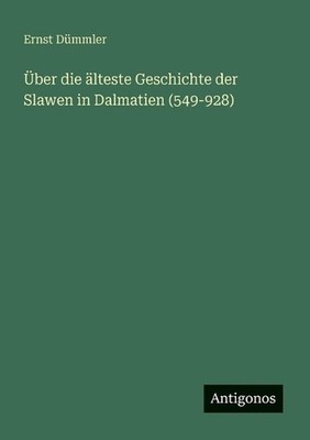 ber die lteste Geschichte der Slawen in Dalmatien (549-928) by Ernst D?mmler (Ge