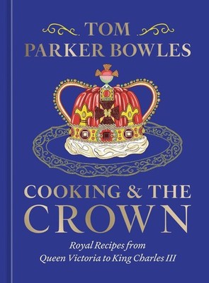 Cooking and the Crown: Royal Recipes from Queen Victoria to King Charles III [A
