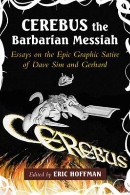 Cerebus the Barbarian Messiah : Essays on the Epic Graphic Satire of Dave Sim...