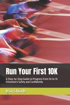 Run Your First 10K: A Step-by-Step Guide to Progress from 5K to 10 Kilometers Sa