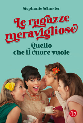 Le ragazze meravigliose. Quello che il cuore vuole - Schuster Stephanie