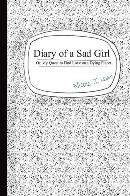 Diary of a Sad Girl Or, My Quest to Find Love on a Dying Planet Nicole J. Levin