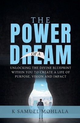 The Power of A Dream: Unlocking the Divine Blueprint Within You to Create a Life