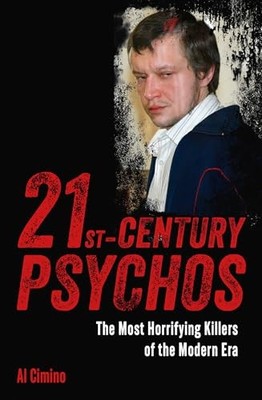 21st Century Psychos: The Most Horrifying Killers of the Modern Era by Al Cimin
