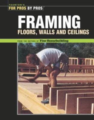 Framing Floors, Walls and Ceilings: Floors, Walls, and Ceilings (For Pros - GOOD
