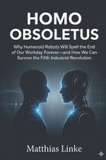 Homo Obsoletus: Why humanoid robots will spell the end of our workday forever -