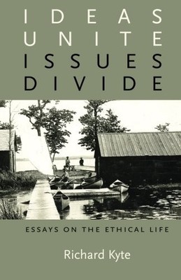 IDEAS UNITE, ISSUES DIVIDE: ESSAYS ON THE ETHICAL LIFE By Richard Kyte BRAND NEW