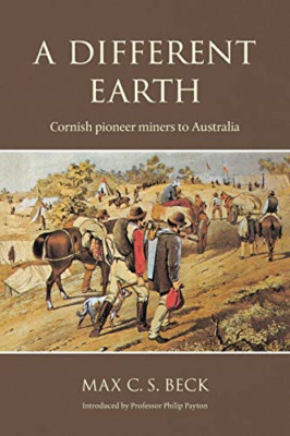 A Different Earth: Cornish Pioneer Miners to Australia -  NEW Max C. S. Beck 201