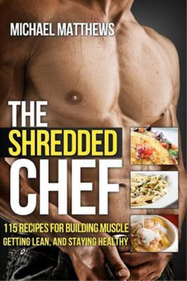 The Shredded Chef: 120 Recipes for Building Muscle, Getting Lean, and Staying He