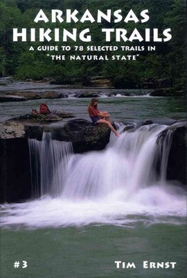 Arkansas Hiking Trails: A Guide to 78 Selected Trails in the Natural State by Ti