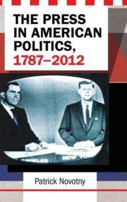 The Press in American Politics, 1787-2012