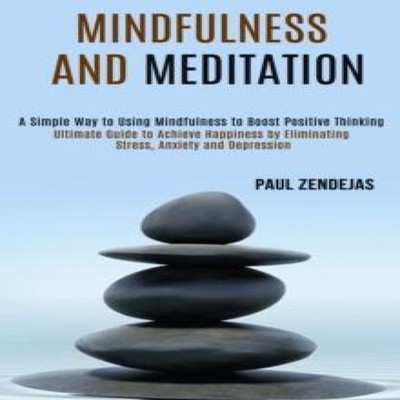 Mindfulness and Meditation Ultimate Guide to Achieve Happiness by