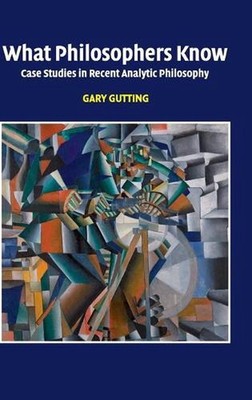 What Philosophers Know: Case Studies in Recent Analytic Philosophy by Gary Gutti