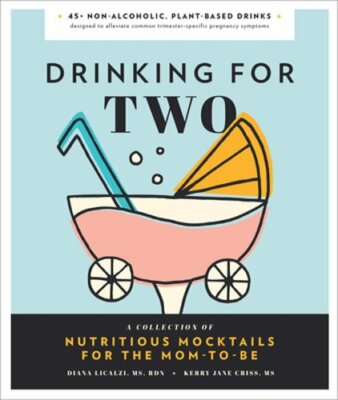 Drinking for Two: Nutritious Mocktails for the Mom-To-Be by MS Licalzi, Diana