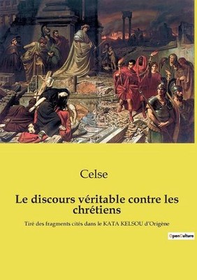 Le discours vritable contre les chrtiens: Tir? des fragments cit?s dans le KATA 