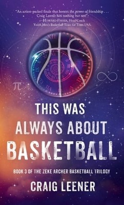 This Was Always About Basketball: Book 3 of the Zeke Archer Basketball Trilogy