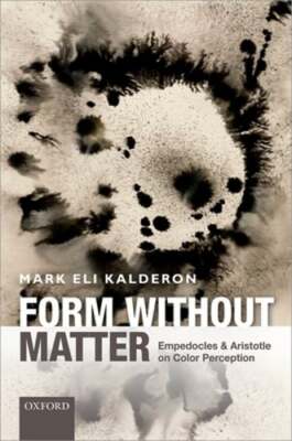 Form without Matter: Empedocles and Aristotle on Color Perception by Kalderon