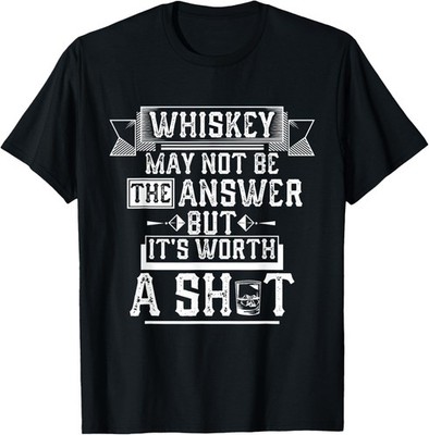 Whiskey May Not Be The Answer but it's Worth a Shot Drinking T-Shirt