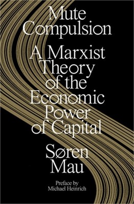 Mute Compulsion: A Marxist Theory of the Economic Power of Capital (Paperback or