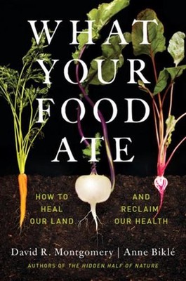 What Your Food Ate: How to Heal Our Land and Reclaim Our Health by David R. Mont