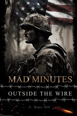 MAD MINUTES OUTSIDE THE WIRE: A GRUNT'S JOURNEY DURING THE VIETNAM... C. Roger H