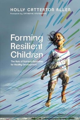 Forming Resilient Children The Role of Spiritual Formation for Healthy Developme