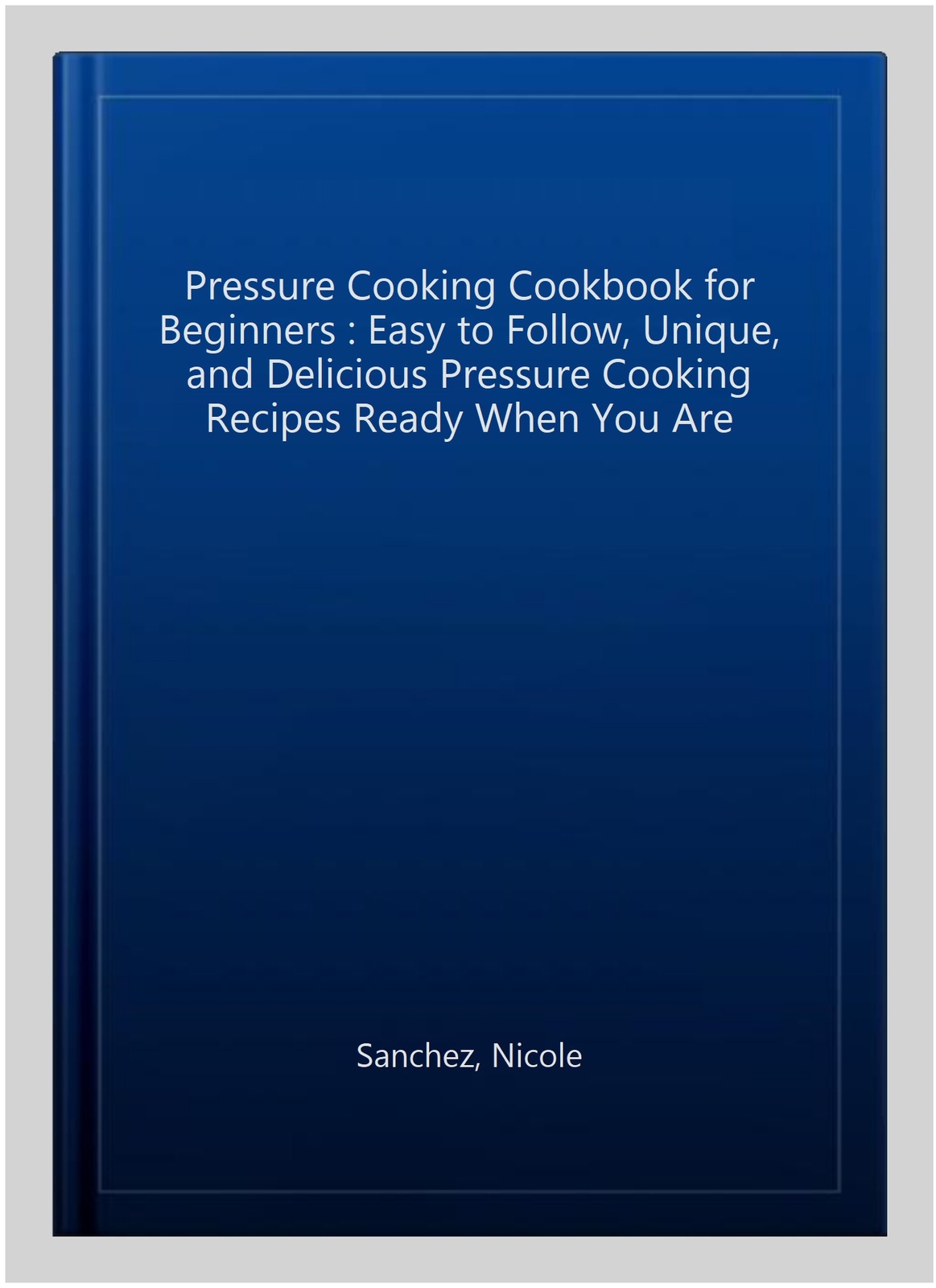 Pressure Cooking Cookbook for Beginners Easy to Follow, Unique, and