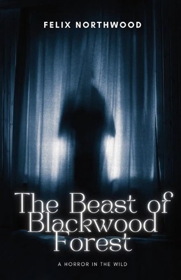 The Beast of Blackwood Forest A Horror in the Wild Felix Northwood Taschenbuch